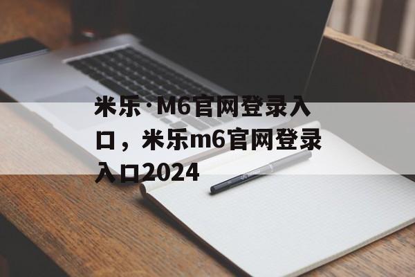 米乐·M6官网登录入口，米乐m6官网登录入口2024