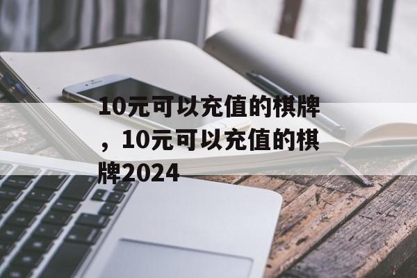 10元可以充值的棋牌，10元可以充值的棋牌2024