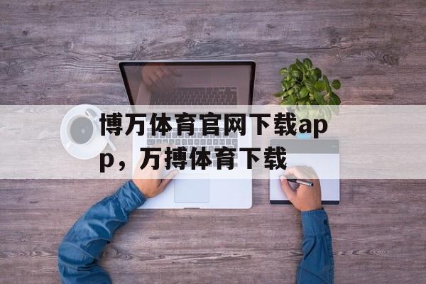 博万体育官网下载app，万搏体育下载