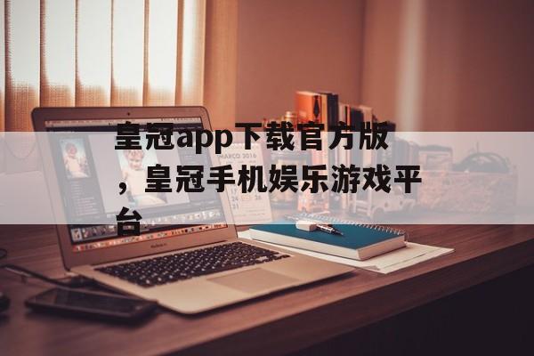 皇冠app下载官方版，皇冠手机娱乐游戏平台