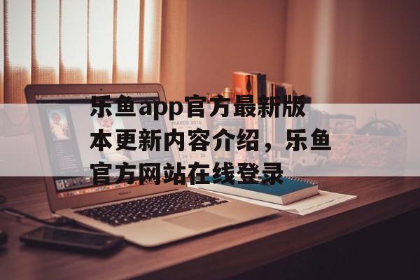 乐鱼app官方最新版本更新内容介绍，乐鱼官方网站在线登录