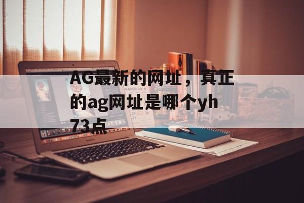 AG最新的网址，真正的ag网址是哪个yh73点