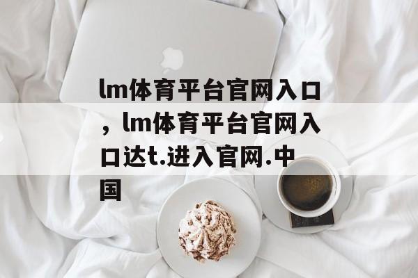 lm体育平台官网入口，lm体育平台官网入口达t.进入官网.中国