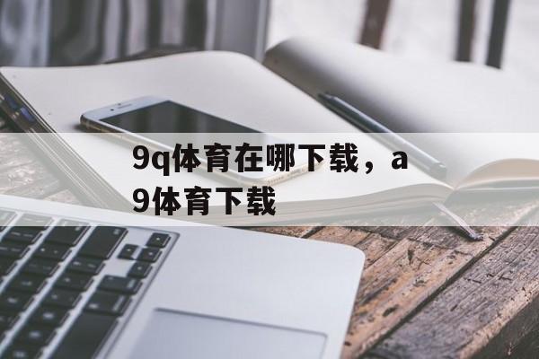 9q体育在哪下载，a9体育下载