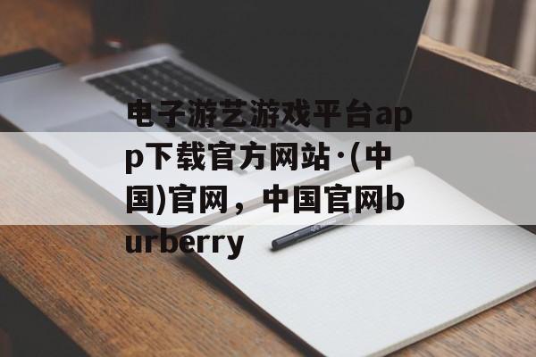 电子游艺游戏平台app下载官方网站·(中国)官网，中国官网burberry