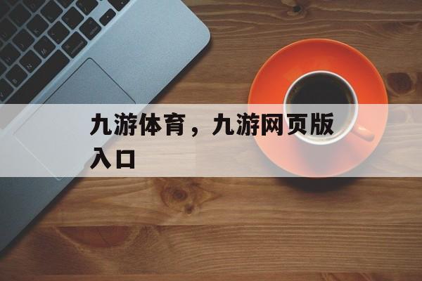 九游体育，九游网页版入口