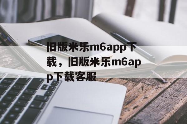 旧版米乐m6app下载，旧版米乐m6app下载客服