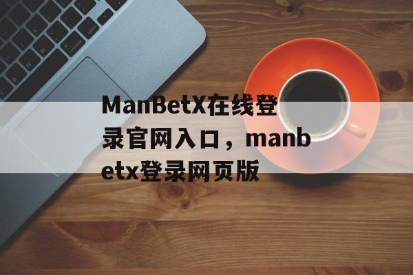 ManBetX在线登录官网入口，manbetx登录网页版