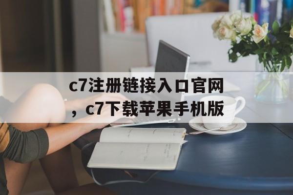 c7注册链接入口官网，c7下载苹果手机版