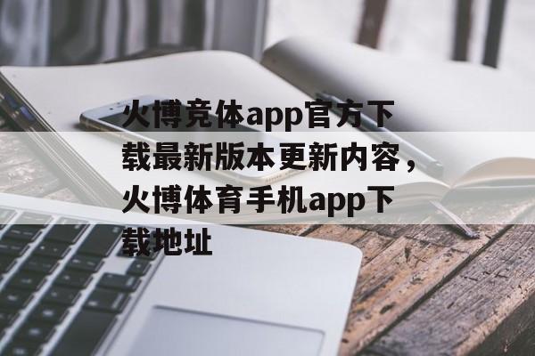 火博竞体app官方下载最新版本更新内容，火博体育手机app下载地址