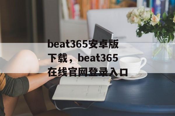 beat365安卓版下载，beat365在线官网登录入口