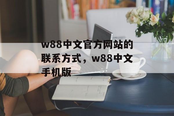 w88中文官方网站的联系方式，w88中文手机版