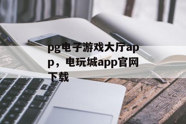 pg电子游戏大厅app，电玩城app官网下载