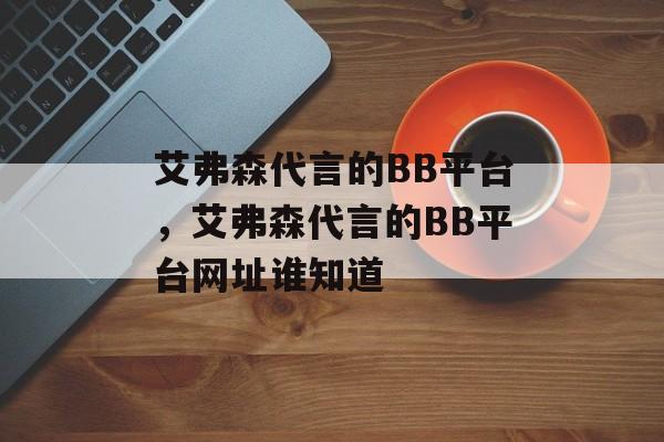 艾弗森代言的BB平台，艾弗森代言的BB平台网址谁知道