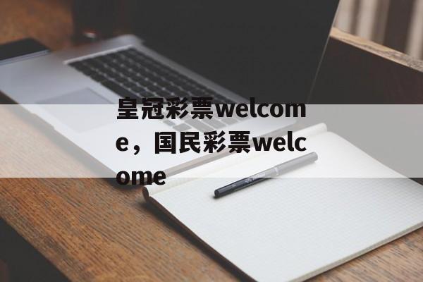 皇冠彩票welcome，国民彩票welcome