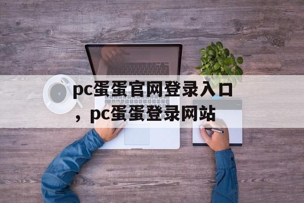 pc蛋蛋官网登录入口，pc蛋蛋登录网站