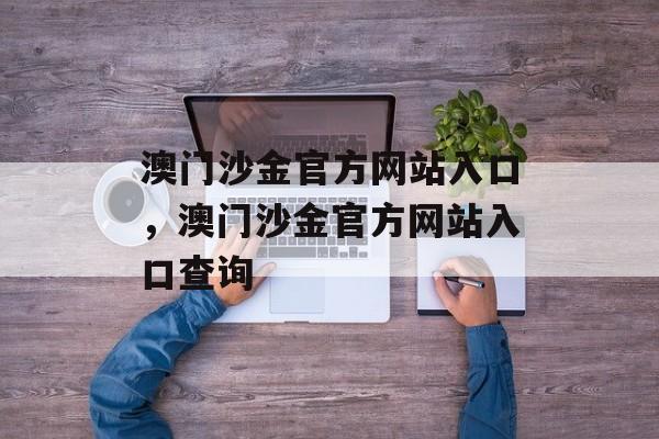 澳门沙金官方网站入口，澳门沙金官方网站入口查询