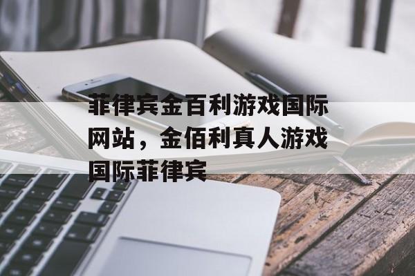 菲律宾金百利游戏国际网站，金佰利真人游戏国际菲律宾