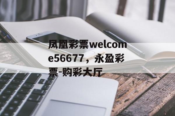 凤凰彩票welcome56677，永盈彩票-购彩大厅