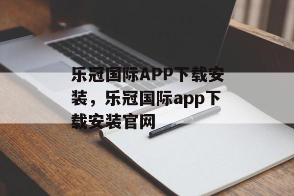 乐冠国际APP下载安装，乐冠国际app下载安装官网