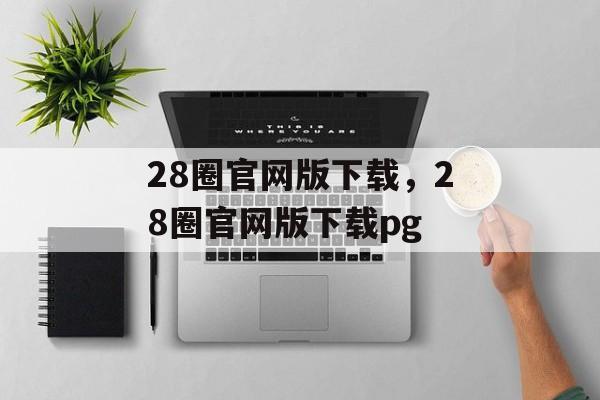 28圈官网版下载，28圈官网版下载pg