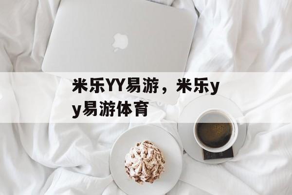 米乐YY易游，米乐yy易游体育