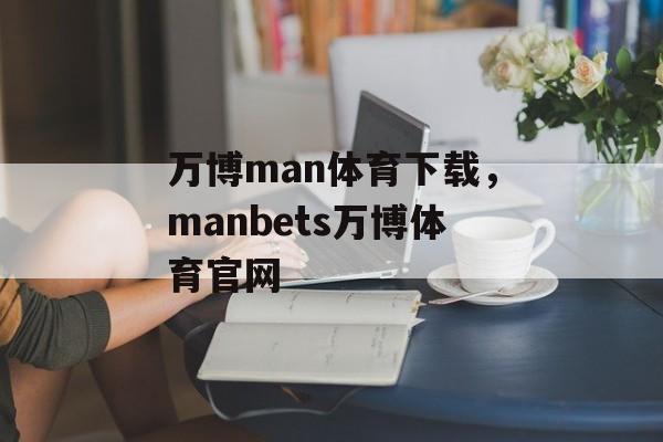 万博man体育下载，manbets万博体育官网