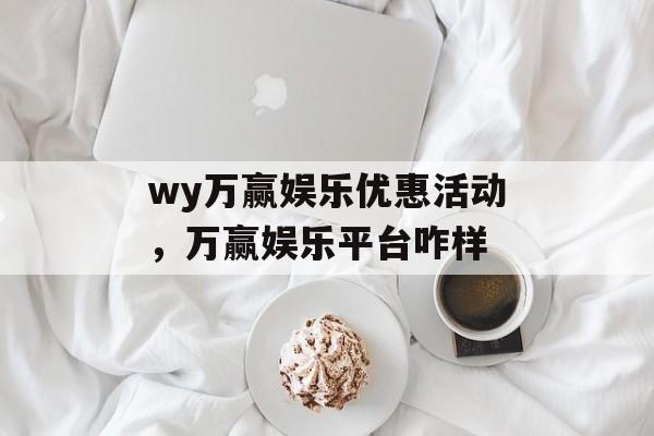 wy万赢娱乐优惠活动，万赢娱乐平台咋样