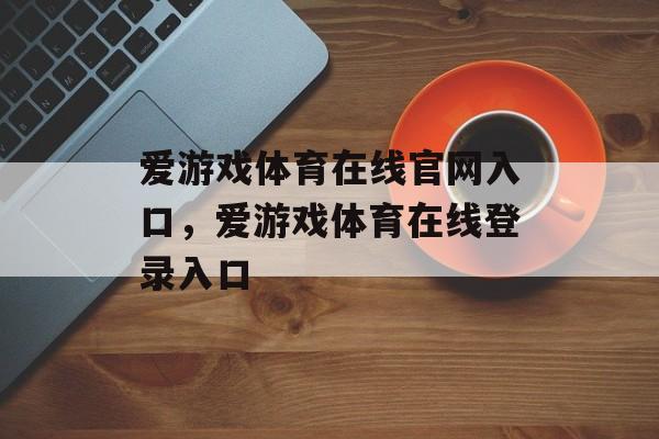 爱游戏体育在线官网入口，爱游戏体育在线登录入口