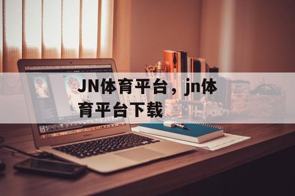 JN体育平台，jn体育平台下载