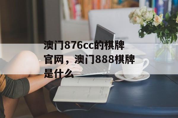 澳门876cc的棋牌官网，澳门888棋牌是什么