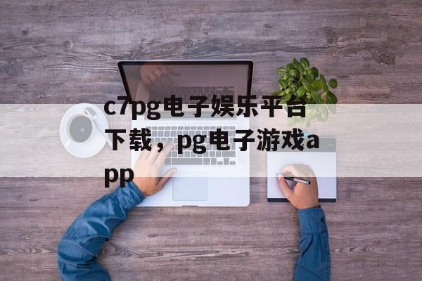 c7pg电子娱乐平台下载，pg电子游戏app