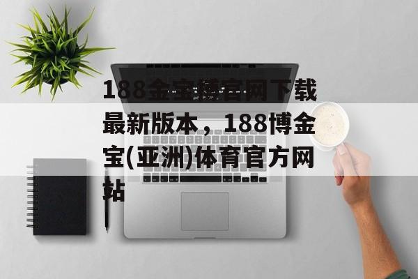 188金宝搏官网下载最新版本，188博金宝(亚洲)体育官方网站