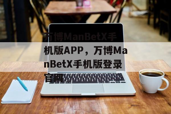 万博ManBetX手机版APP，万博ManBetX手机版登录官网