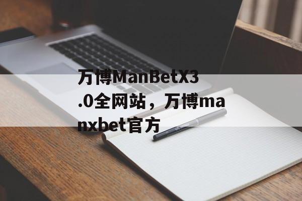 万博ManBetX3.0全网站，万博manxbet官方