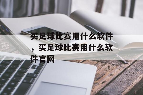 买足球比赛用什么软件，买足球比赛用什么软件官网