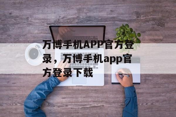 万博手机APP官方登录，万博手机app官方登录下载