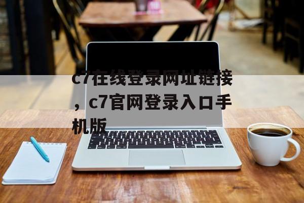 c7在线登录网址链接，c7官网登录入口手机版