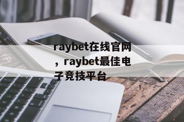 raybet在线官网，raybet最佳电子竞技平台