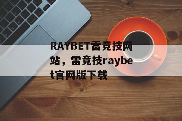 RAYBET雷竞技网站，雷竞技raybet官网版下载