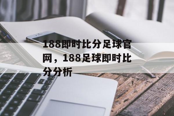 188即时比分足球官网，188足球即时比分分析