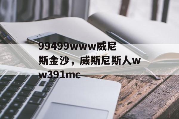 99499www威尼斯金沙，威斯尼斯人ww391mc