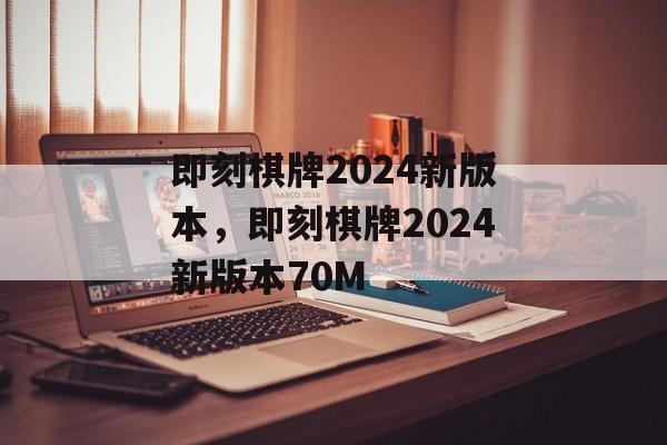 即刻棋牌2024新版本，即刻棋牌2024新版本70M