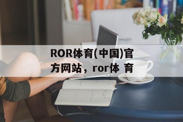 ROR体育(中国)官方网站，ror体 育