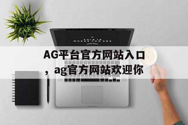 AG平台官方网站入口，ag官方网站欢迎你