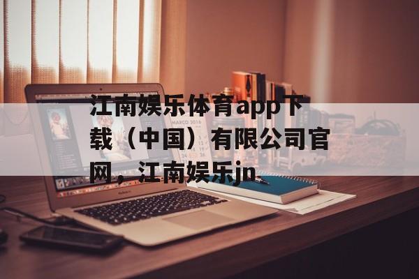 江南娱乐体育app下载（中国）有限公司官网，江南娱乐jn