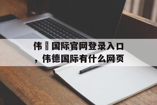 伟徳国际官网登录入口，伟德国际有什么网页