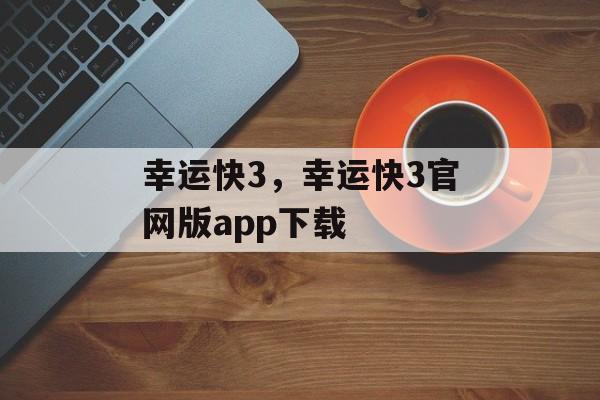 幸运快3，幸运快3官网版app下载