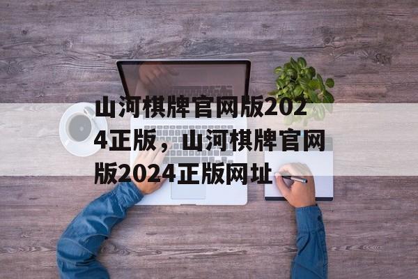 山河棋牌官网版2024正版，山河棋牌官网版2024正版网址