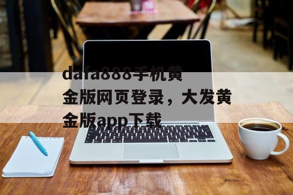 dafa888手机黄金版网页登录，大发黄金版app下载